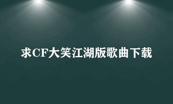 求CF大笑江湖版歌曲下载