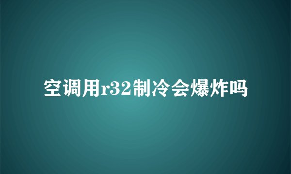 空调用r32制冷会爆炸吗