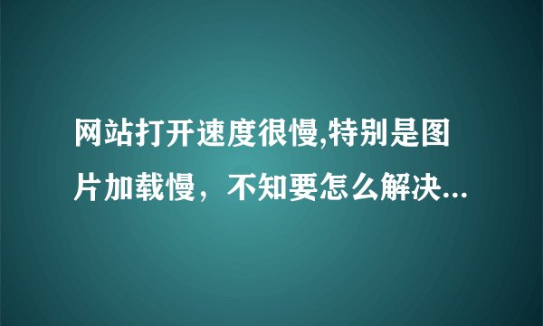 网站打开速度很慢,特别是图片加载慢，不知要怎么解决，是不是叫作速度优化，要花多少，请给说下