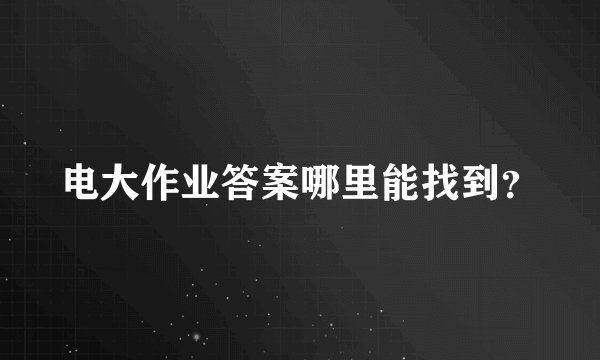 电大作业答案哪里能找到？
