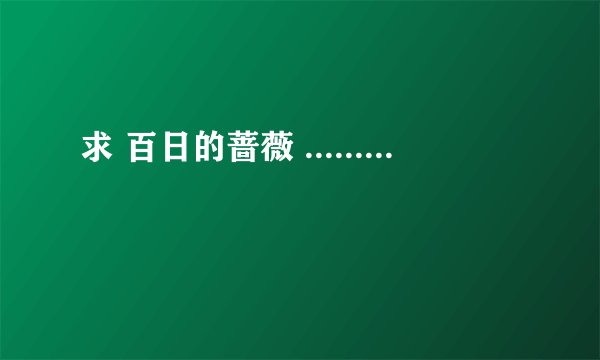 求 百日的蔷薇 .........