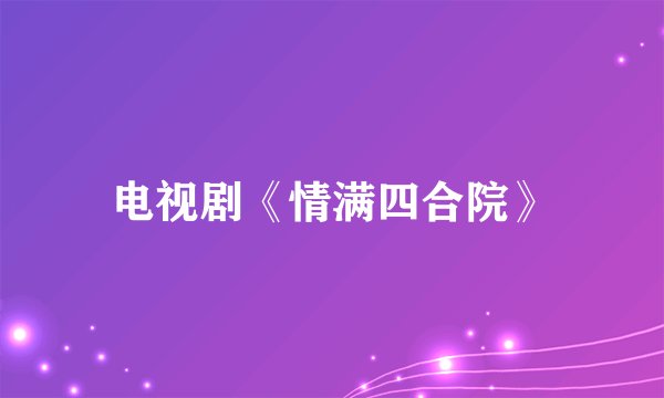 电视剧《情满四合院》