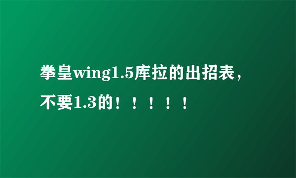 拳皇wing1.5库拉的出招表，不要1.3的！！！！！