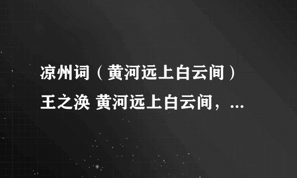 凉州词（黄河远上白云间） 王之涣 黄河远上白云间， 一片孤城万仞山。 羌笛何须怨杨柳， 春风不度玉门关。