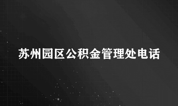 苏州园区公积金管理处电话