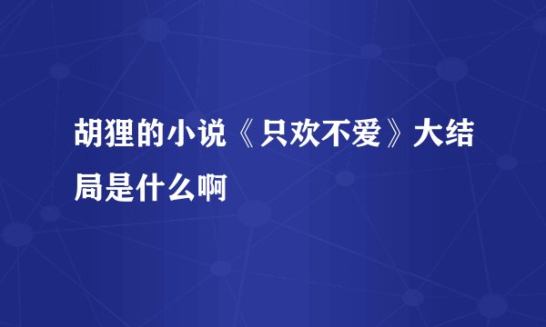 胡狸的小说《只欢不爱》大结局是什么啊