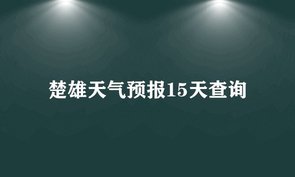 楚雄天气预报15天查询