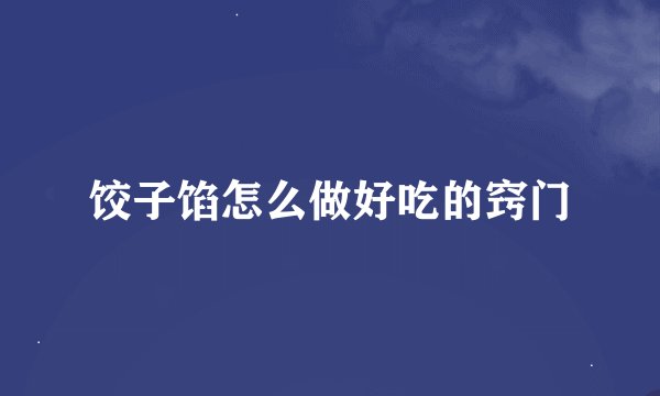 饺子馅怎么做好吃的窍门
