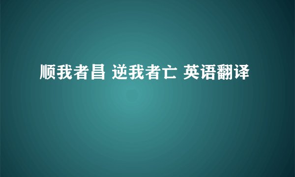 顺我者昌 逆我者亡 英语翻译
