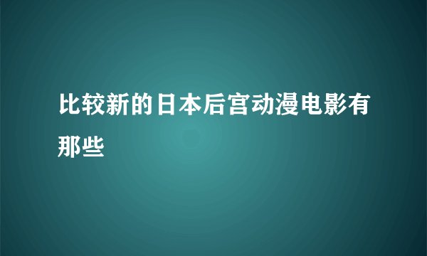 比较新的日本后宫动漫电影有那些