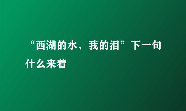 “西湖的水，我的泪”下一句什么来着