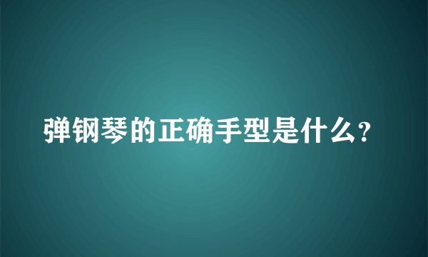 弹钢琴的正确手型是什么？