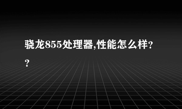 骁龙855处理器,性能怎么样？？