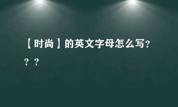 【时尚】的英文字母怎么写？？？