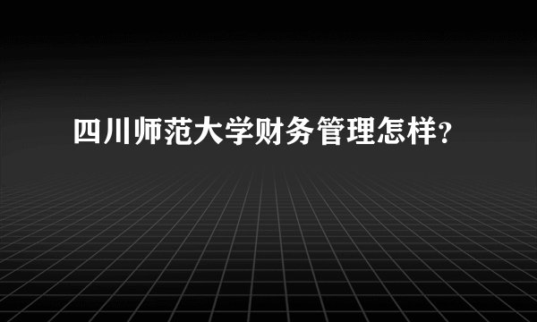 四川师范大学财务管理怎样？