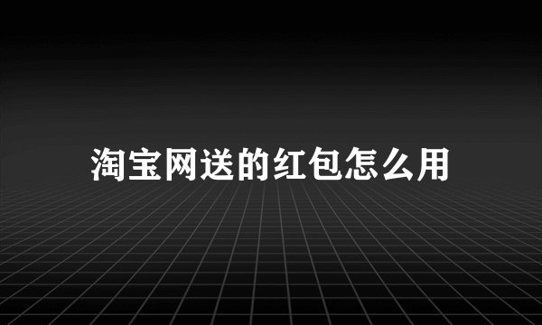 淘宝网送的红包怎么用