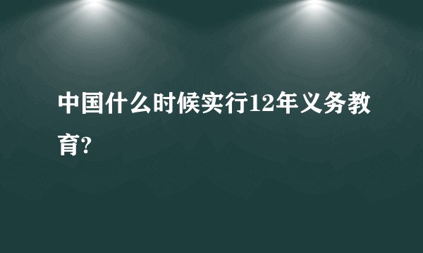 中国什么时候实行12年义务教育?