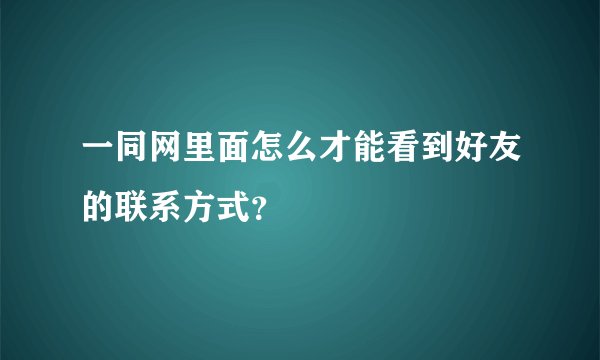 一同网里面怎么才能看到好友的联系方式？