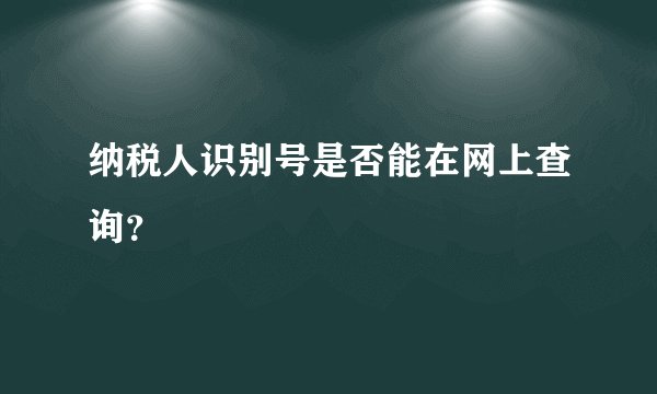 纳税人识别号是否能在网上查询？