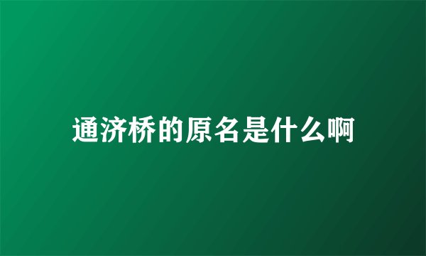 通济桥的原名是什么啊