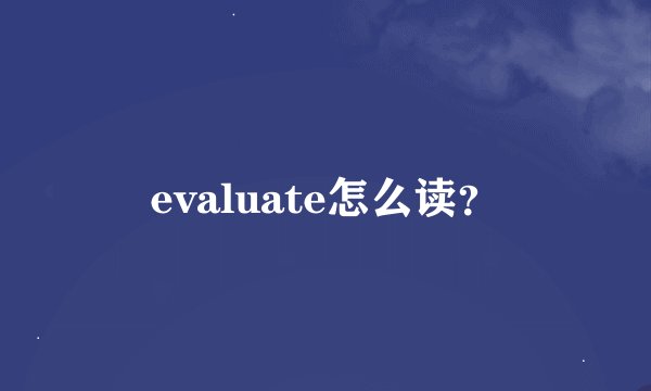 evaluate怎么读？