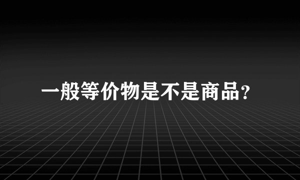 一般等价物是不是商品？