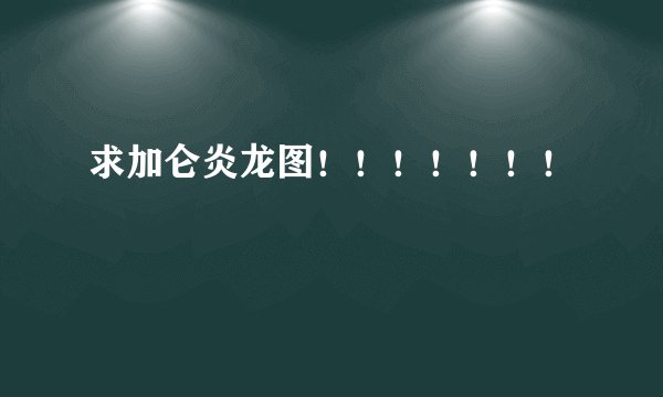 求加仑炎龙图！！！！！！！