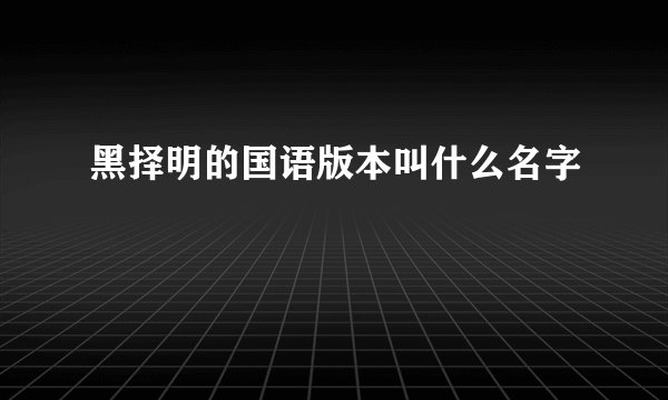 黑择明的国语版本叫什么名字