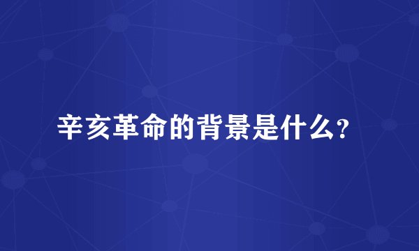 辛亥革命的背景是什么？