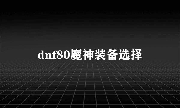 dnf80魔神装备选择