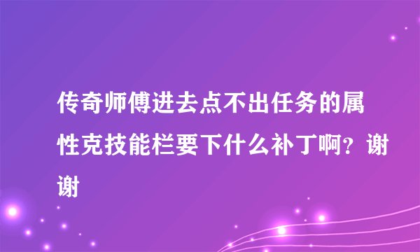 传奇师傅进去点不出任务的属性克技能栏要下什么补丁啊？谢谢