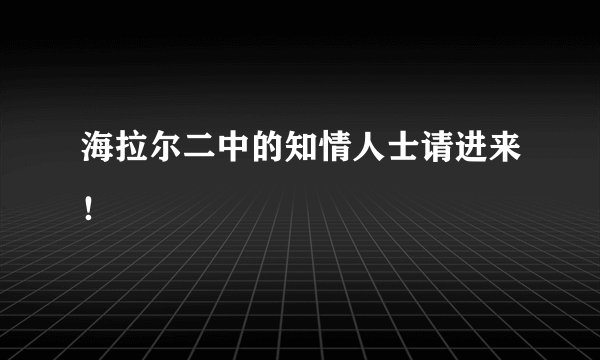 海拉尔二中的知情人士请进来！