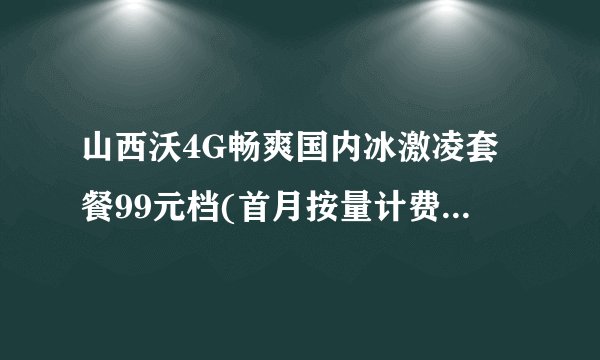 山西沃4G畅爽国内冰激凌套餐99元档(首月按量计费) (套内国内流量) 这个是什么意思啊？