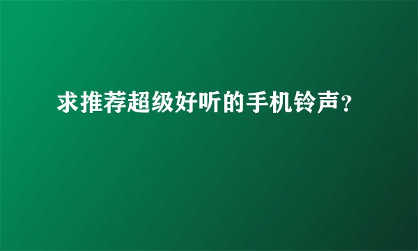 求推荐超级好听的手机铃声？