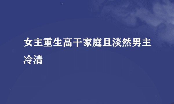 女主重生高干家庭且淡然男主冷清