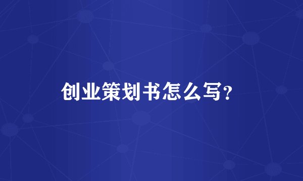 创业策划书怎么写？