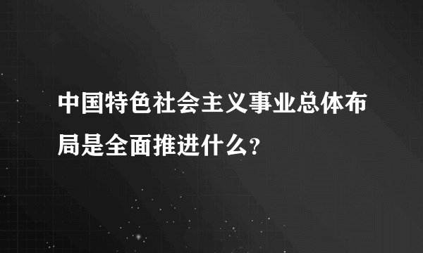 中国特色社会主义事业总体布局是全面推进什么？