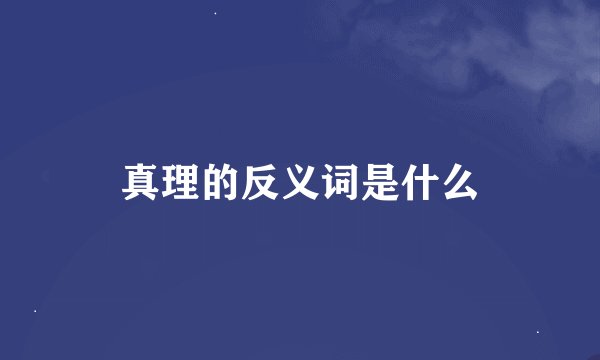 真理的反义词是什么