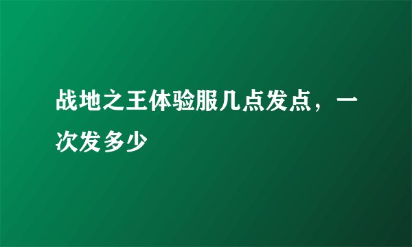战地之王体验服几点发点，一次发多少