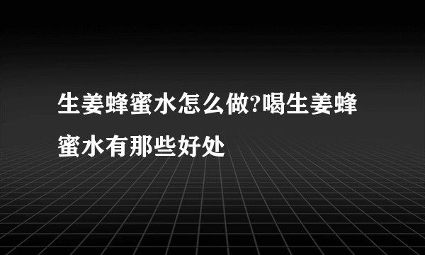 生姜蜂蜜水怎么做?喝生姜蜂蜜水有那些好处