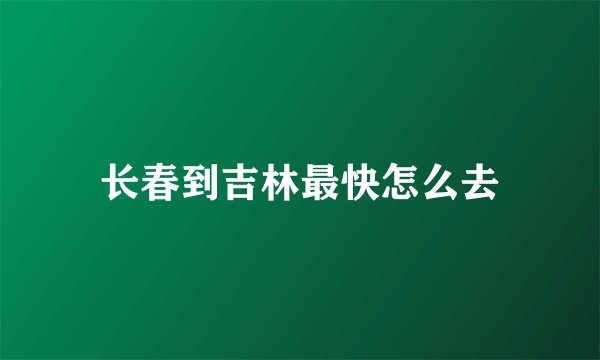 长春到吉林最快怎么去