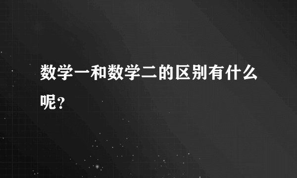 数学一和数学二的区别有什么呢？