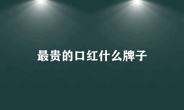 最贵的口红什么牌子