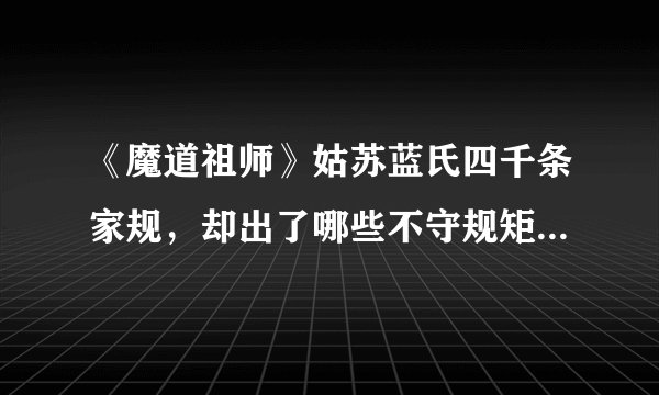 《魔道祖师》姑苏蓝氏四千条家规，却出了哪些不守规矩的角色？