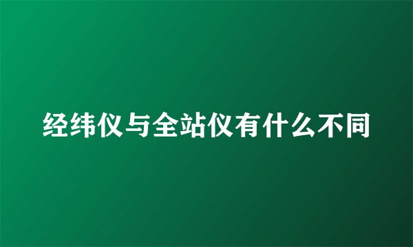经纬仪与全站仪有什么不同