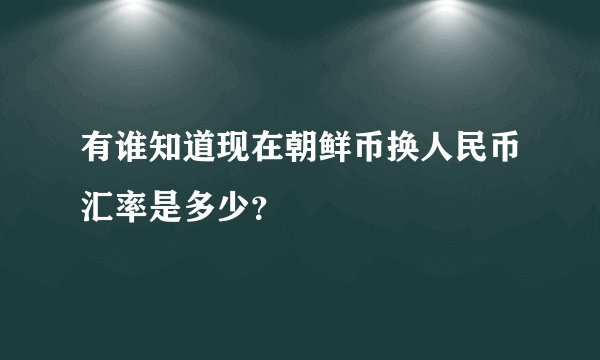 有谁知道现在朝鲜币换人民币汇率是多少？