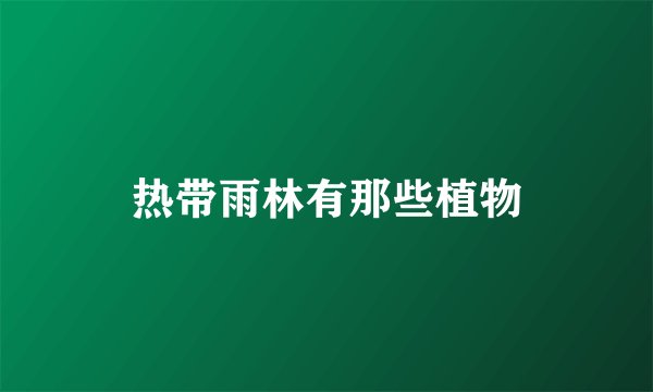 热带雨林有那些植物