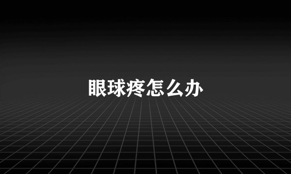 眼球疼怎么办