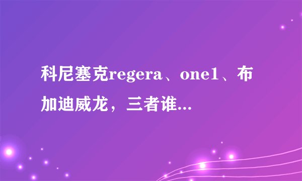 科尼塞克regera、one1、布加迪威龙，三者谁百公里加速更快？