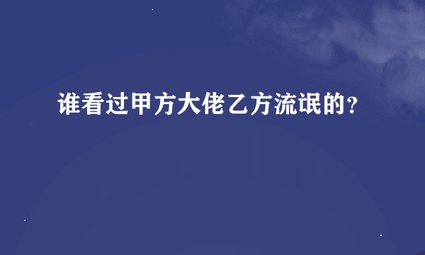 谁看过甲方大佬乙方流氓的？